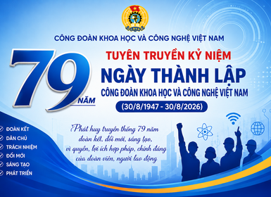 Tuyên truyền kỷ niệm 79 năm Ngày thành lập Công đoàn Khoa học và Công nghệ Việt Nam (30/8/1947 - 30/8/2026)