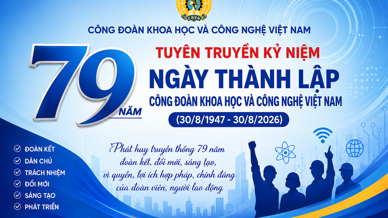 Tuyên truyền kỷ niệm 79 năm Ngày thành lập Công đoàn Khoa học và Công nghệ Việt Nam (30/8/1947 - 30/8/2026)